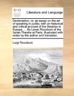 Declamation; Or, an Essay on the Art of Speaking in Public; With an Historical and Critical Account of the Theatres in Europe. ... by Lewis Riccoboni