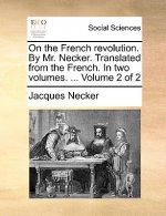 On the French Revolution. by Mr. Necker. Translated from the French. in Two Volumes. ... Volume 2 of 2