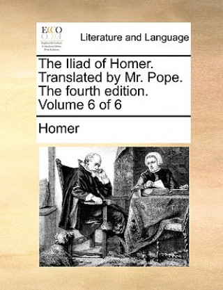 Iliad of Homer. Translated by Mr. Pope. the Fourth Edition. Volume 6 of 6