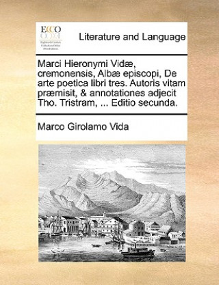 Marci Hieronymi Vidï¿½, cremonensis, Albï¿½ episcopi, De arte poetica libri tres. Autoris vitam prï¿½misit, & annotationes adjecit Tho. Tristram, ...