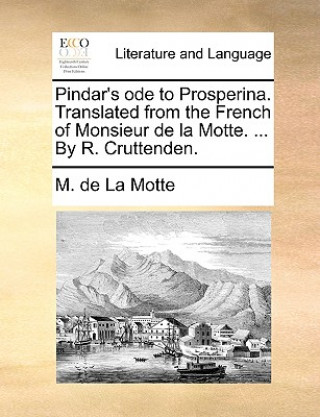 Pindar's Ode to Prosperina. Translated from the French of Monsieur de la Motte. ... by R. Cruttenden.