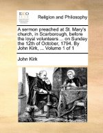 Sermon Preached at St. Mary's Church, in Scarborough, Before the Loyal Volunteers ... on Sunday the 12th of October, 1794. by John Kirk, ... Volume 1
