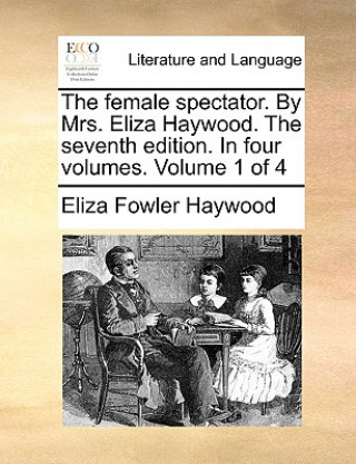 Female Spectator. by Mrs. Eliza Haywood. the Seventh Edition. in Four Volumes. Volume 1 of 4