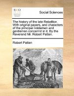History of the Late Rebellion. with Original Papers, and Characters of the Principal Noblemen and Gentlemen Concern'd in It. by the Reverend Mr. Rober