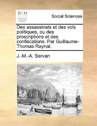 Des Assassinats Et Des Vols Politiques, Ou Des Proscriptions Et Des Confiscations. Par Guillaume-Thomas Raynal.