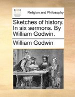Sketches of History. in Six Sermons. by William Godwin.
