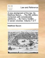 new abridgment of the law. By Matthew Bacon, ... The fifth edition, corrected; with considerable additions, ... By Henry Gwillim, ... In seven volumes