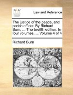 justice of the peace, and parish officer. By Richard Burn, ... The twelfth edition. In four volumes. ... Volume 4 of 4
