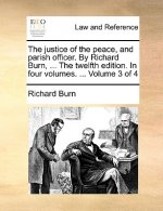 justice of the peace, and parish officer. By Richard Burn, ... The twelfth edition. In four volumes. ... Volume 3 of 4