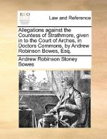 Allegations Against the Countess of Strathmore, Given in to the Court of Arches, in Doctors Commons, by Andrew Robinson Bowes, Esq.