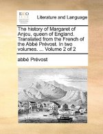 History of Margaret of Anjou, Queen of England. Translated from the French of the ABBE Prevost. in Two Volumes. ... Volume 2 of 2