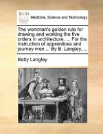 Workman's Golden Rule for Drawing and Working the Five Orders in Architecture. ... for the Instruction of Apprentices and Journey Men ... by B. Langle