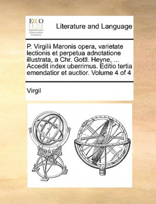 P. Virgilii Maronis Opera, Varietate Lectionis Et Perpetua Adnotatione Illustrata, a Chr. Gottl. Heyne, ... Accedit Index Uberrimus. Editio Tertia Eme