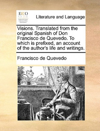 Visions. Translated from the Original Spanish of Don Francisco de Quevedo. to Which Is Prefixed, an Account of the Author's Life and Writings.