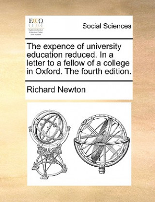 Expence of University Education Reduced. in a Letter to a Fellow of a College in Oxford. the Fourth Edition.