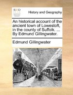 historical account of the ancient town of Lowestoft, in the county of Suffolk. ... By Edmund Gillingwater.