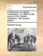 Conjectures on Original Composition. in a Letter to the Author of Sir Charles Grandison. the Second Edition.