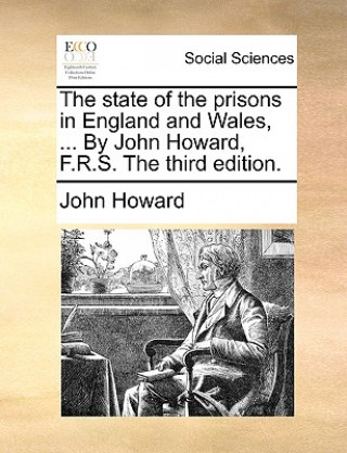state of the prisons in England and Wales, ... By John Howard, F.R.S. The third edition.