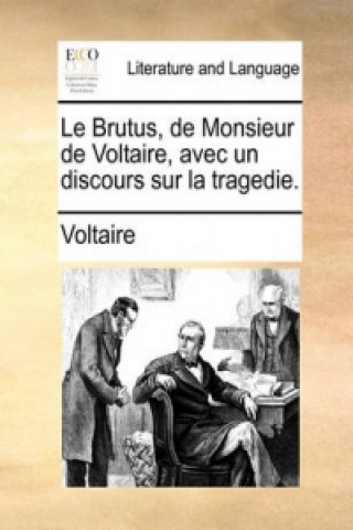 Brutus, de Monsieur de Voltaire, Avec Un Discours Sur La Tragedie.