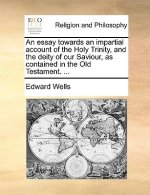 Essay Towards an Impartial Account of the Holy Trinity, and the Deity of Our Saviour, as Contained in the Old Testament. ...