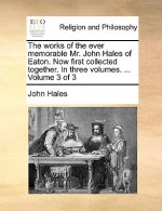 Works of the Ever Memorable Mr. John Hales of Eaton. Now First Collected Together. in Three Volumes. ... Volume 3 of 3