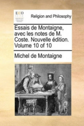 Essais de Montaigne, Avec Les Notes de M. Coste. Nouvelle Edition. Volume 10 of 10