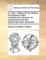 A. Corn. Celsus de Re Medica. Accessurus Index Vocabulorum Omnium, Et Cujuscunque Ad Rem Pertinentis More Dictionarii. ...