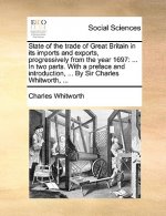 State of the Trade of Great Britain in Its Imports and Exports, Progressively from the Year 1697