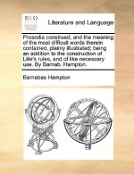Prosodia Construed, and the Meaning of the Most Difficult Words Therein Contained, Plainly Illustrated; Being an Addition to the Construction of Lilie
