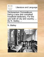 Dictionarium Domesticum, being a new and compleat houshold dictionary. For the use both of city and country. ... By N. Bailey, ...