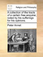 Collection of the Tracts of a Certain Free Enquirer, Noted by His Sufferings for His Opinions.