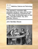 Seaman's Complete Daily Assistant, Being an Easy and Correct Method of Keeping a Journal at Sea. ... the Whole Constructed Upon a New Plan. the Third