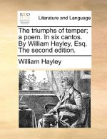 Triumphs of Temper; A Poem. in Six Cantos. by William Hayley, Esq. the Second Edition.