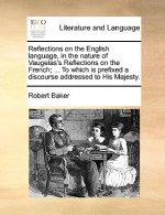 Reflections on the English Language, in the Nature of Vaugelas's Reflections on the French; ... to Which Is Prefixed a Discourse Addressed to His Maje