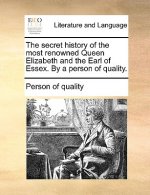 Secret History of the Most Renowned Queen Elizabeth and the Earl of Essex. by a Person of Quality.