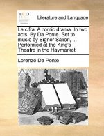 La Cifra. a Comic Drama. in Two Acts. by Da Ponte. Set to Music by Signor Salieri, ... Performed at the King's Theatre in the Haymarket.