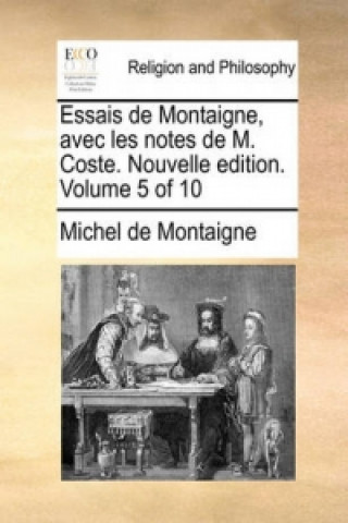 Essais de Montaigne, Avec Les Notes de M. Coste. Nouvelle Edition. Volume 5 of 10