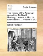 History of the American Revolution. by David Ramsay, ... a New Edition. in Two Volumes. ... Volume 1 of 2