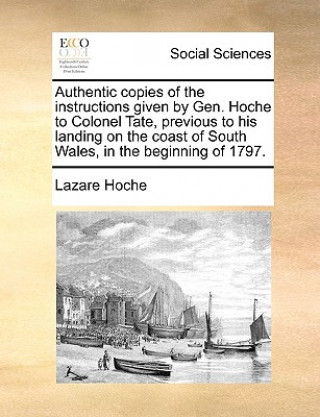 Authentic Copies of the Instructions Given by Gen. Hoche to Colonel Tate, Previous to His Landing on the Coast of South Wales, in the Beginning of 179