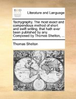Tachygraphy. the Most Exact and Compendious Method of Short and Swift Writing, That Hath Ever Been Published by Any. Composed by Thomas Shelton, ...