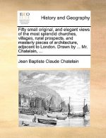 Fifty Small Original, and Elegant Views of the Most Splendid Churches, Villages, Rural Prospects. and Masterly Pieces of Architecture, Adjacent to Lon