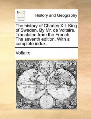 The history of Charles XII. King of Sweden. By Mr. de Voltaire. Translated from the French. The seventh edition. With a complete index.