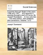 journey through Spain in the years 1786 and 1787; ... and remarks in passing through a part of France. By Joseph Townsend, ... In two volumes. ... The