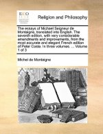 Essays of Michael Seigneur de Montaigne, Translated Into English. the Seventh Edition, with Very Considerable Amendments and Improvements, from the Mo