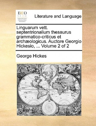 Linguarum Vett. Septentrionalium Thesaurus Grammatico-Criticus Et Archaeologicus. Auctore Georgio Hickesio, ... Volume 2 of 2