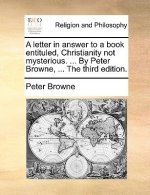 Letter in Answer to a Book Entituled, Christianity Not Mysterious. ... by Peter Browne, ... the Third Edition.