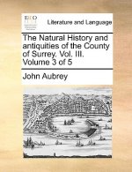 Natural History and Antiquities of the County of Surrey. Vol. III. Volume 3 of 5