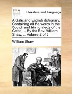 Galic and English Dictionary. Containing All the Words in the Scotch and Irish Dialects of the Celtic, ... by the REV. William Shaw, ... Volume 2 of 2
