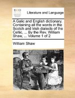 Galic and English Dictionary. Containing All the Words in the Scotch and Irish Dialects of the Celtic, ... by the REV. William Shaw, ... Volume 1 of 2