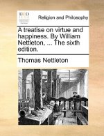 Treatise on Virtue and Happiness. by William Nettleton, ... the Sixth Edition.